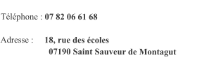 Téléphone : 07 82 06 61 68  Adresse :     18, rue des écoles                       07190 Saint Sauveur de Montagut